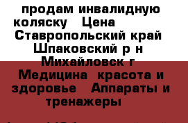продам инвалидную коляску › Цена ­ 40 000 - Ставропольский край, Шпаковский р-н, Михайловск г. Медицина, красота и здоровье » Аппараты и тренажеры   